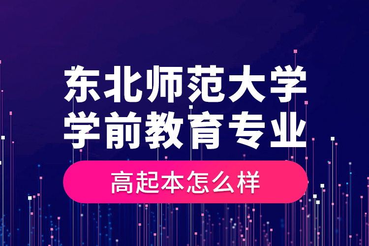 東北師范大學學前教育專業(yè)高起本怎么樣？