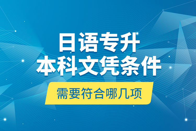 日語(yǔ)專升本科文憑條件需要符合哪幾項(xiàng)？