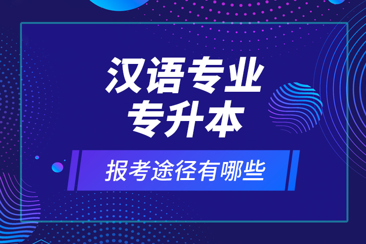 漢語專業(yè)專升本報(bào)考途徑有哪些？