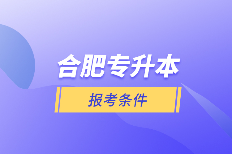 合肥專(zhuān)升本報(bào)考條件？