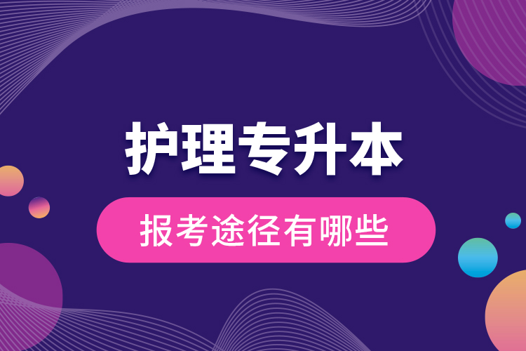 護理專升本的報考途徑有哪些？