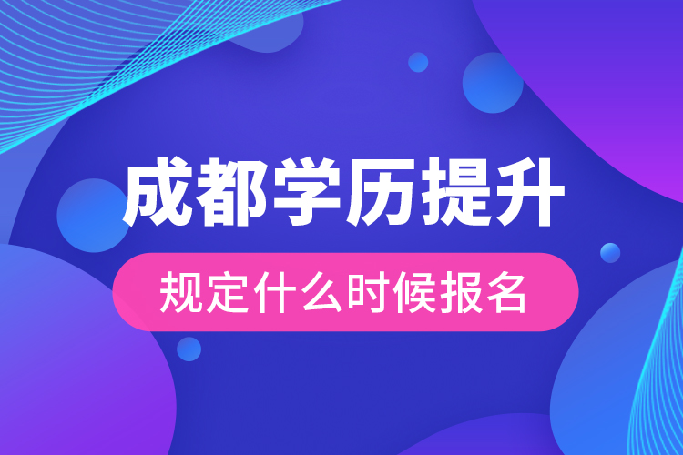 成都學(xué)歷提升規(guī)定什么時候報名？