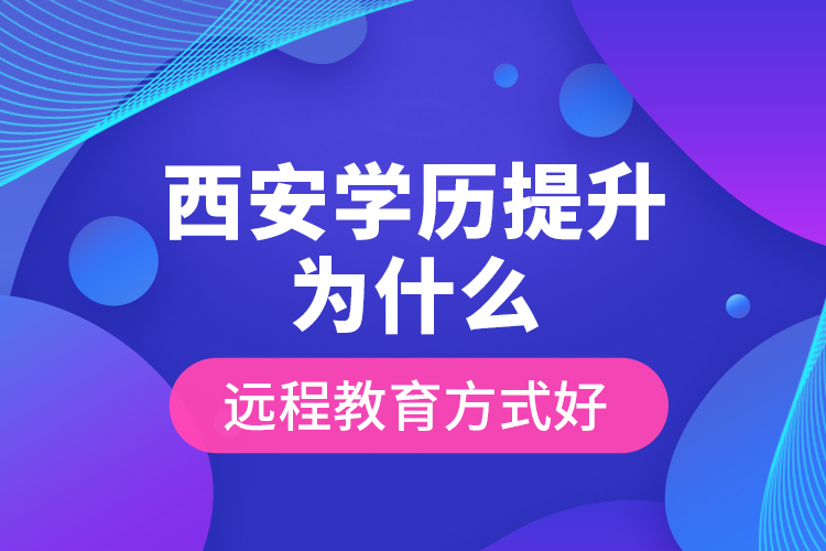 西安學(xué)歷提升為什么遠程教育方式好？