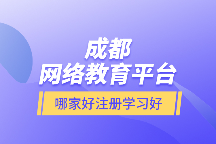 成都網絡教育平臺哪家好注冊學習好？