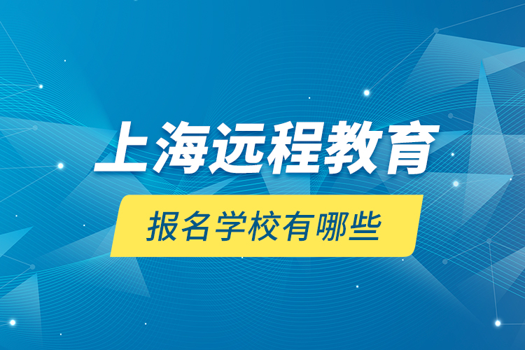 上海遠(yuǎn)程教育報(bào)名學(xué)校有哪些？