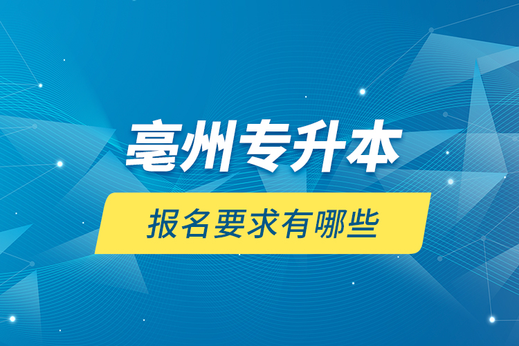 亳州專升本報(bào)名要求有哪些？