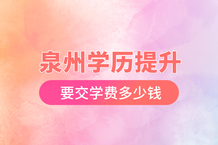 泉州學(xué)歷提升要交學(xué)費(fèi)多少錢？