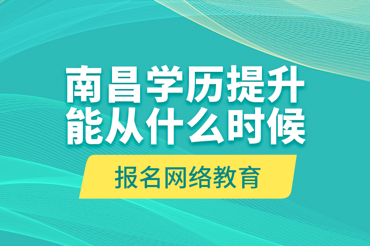 南昌學(xué)歷提升能從什么時(shí)候報(bào)名網(wǎng)絡(luò)教育？