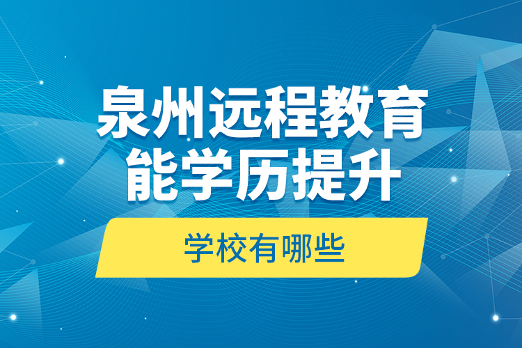 泉州遠(yuǎn)程教育能學(xué)歷提升的學(xué)校有哪些？