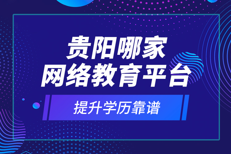 貴陽哪家網絡教育平臺提升學歷靠譜？