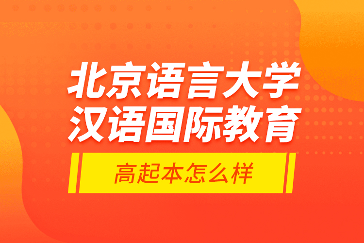 北京語言大學(xué)漢語國際教育高起本怎么樣？