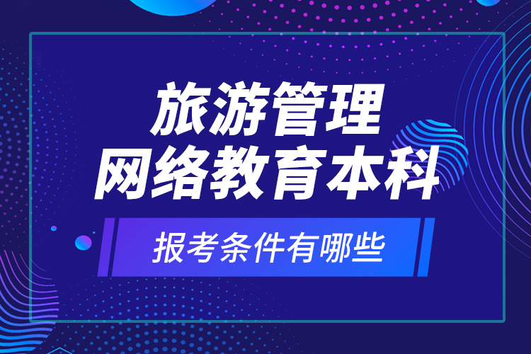 旅游管理網(wǎng)絡(luò)教育本科報考條件有哪些？