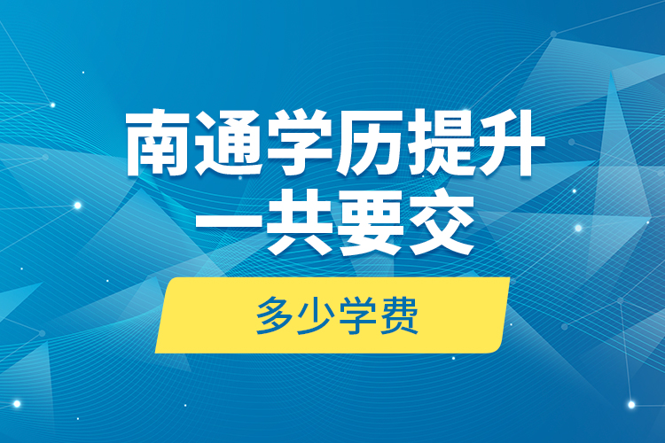 南通學歷提升一共要交多少學費？