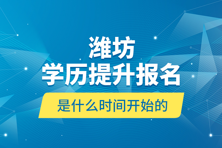 濰坊學(xué)歷提升報(bào)名是什么時(shí)間開始的？