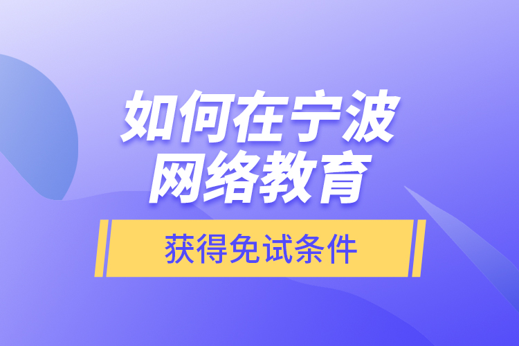 如何在寧波網(wǎng)絡(luò)教育獲得免試條件？