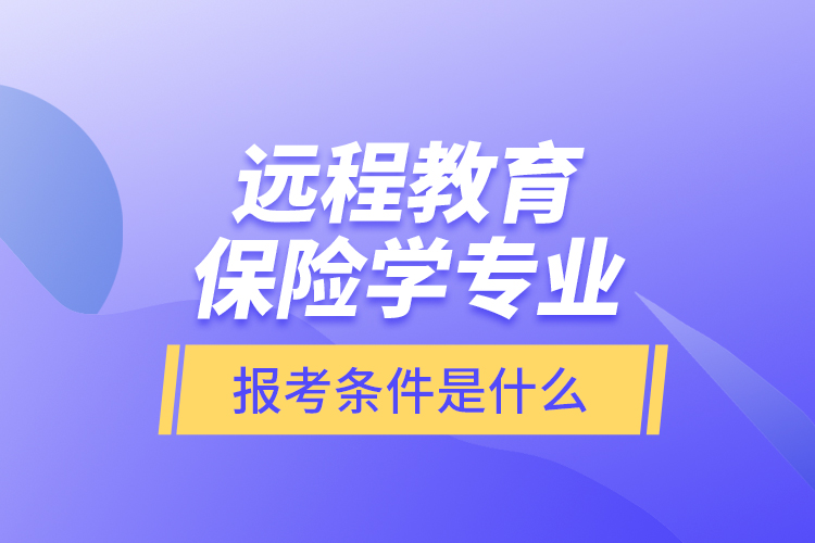 遠(yuǎn)程教育保險(xiǎn)學(xué)專業(yè)報(bào)考條件是什么？