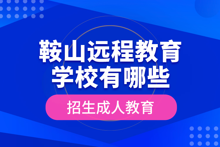 鞍山遠(yuǎn)程教育學(xué)校有哪些招生成人教育？