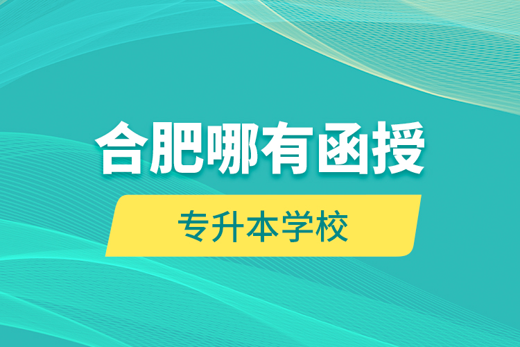 合肥哪有函授專升本學(xué)校？