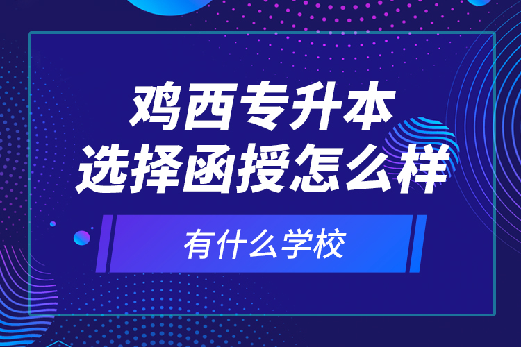 雞西專(zhuān)升本選擇函授怎么樣，有什么學(xué)校？