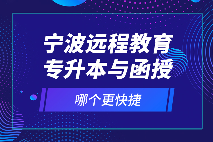 寧波遠(yuǎn)程教育專升本與函授哪個(gè)更快捷？