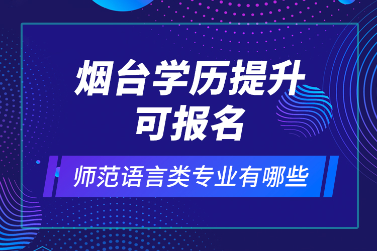 煙臺(tái)學(xué)歷提升可報(bào)名師范語(yǔ)言類專業(yè)有哪些？