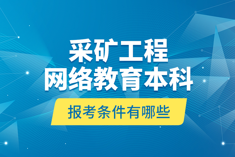 采礦工程網(wǎng)絡(luò)教育本科報考條件有哪些？