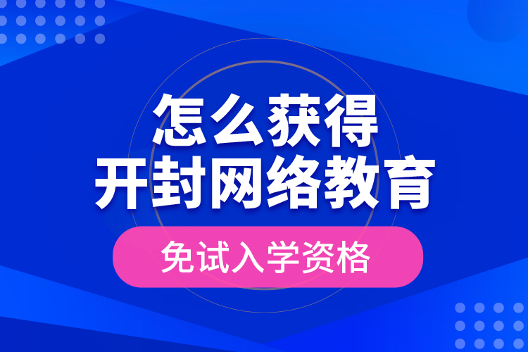 怎么獲得開封網(wǎng)絡(luò)教育免試入學(xué)資格？