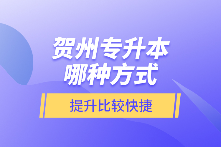 賀州專升本哪種方式提升比較快捷？