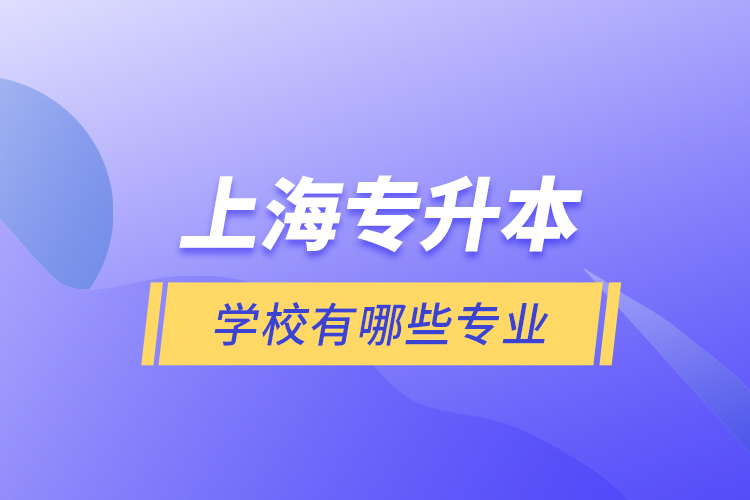 上海專升本的學校有哪些專業(yè)？