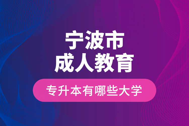 寧波市成人教育專升本有哪些大學(xué)？