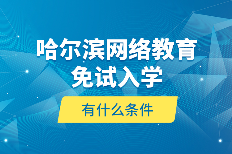 哈爾濱網(wǎng)絡(luò)教育免試入學(xué)有什么條件？