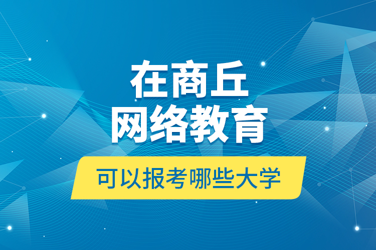 在商丘網絡教育可以報考哪些大學？