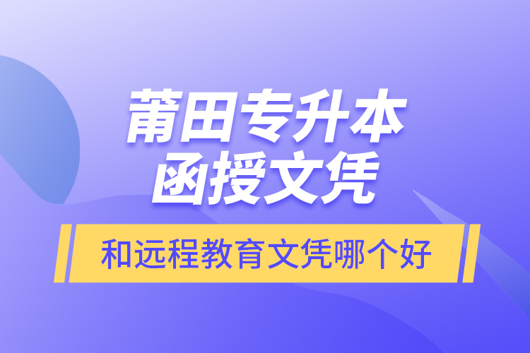 莆田專升本函授文憑和遠(yuǎn)程教育文憑哪個好？