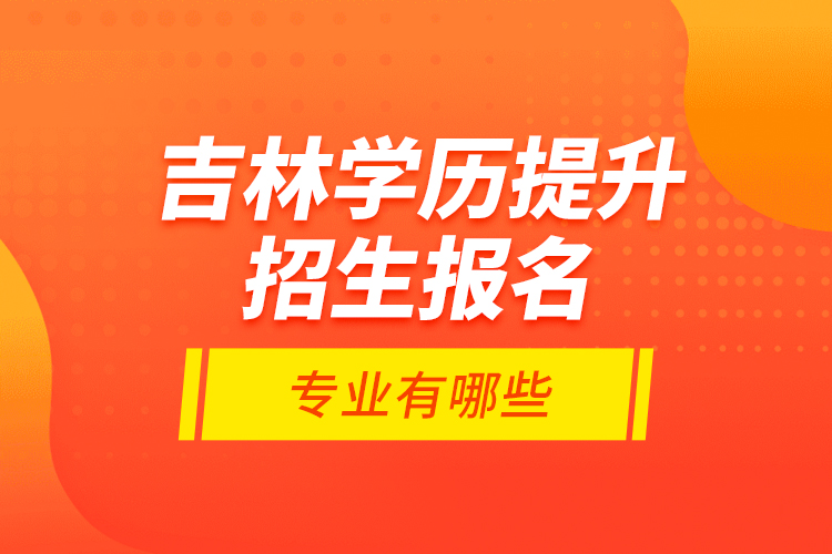 吉林學(xué)歷提升招生報(bào)名專業(yè)有哪些？