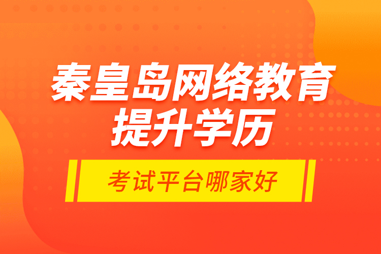 秦皇島網(wǎng)絡(luò)教育提升學(xué)歷考試平臺哪家好？