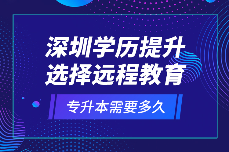 深圳學(xué)歷提升選擇遠(yuǎn)程教育專升本需要多久？