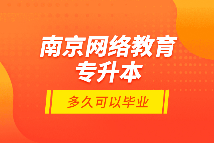 南京網(wǎng)絡教育專升本多久可以畢業(yè)？