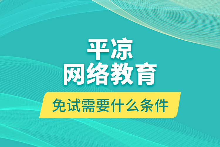 平?jīng)鼍W(wǎng)絡教育免試需要什么條件？