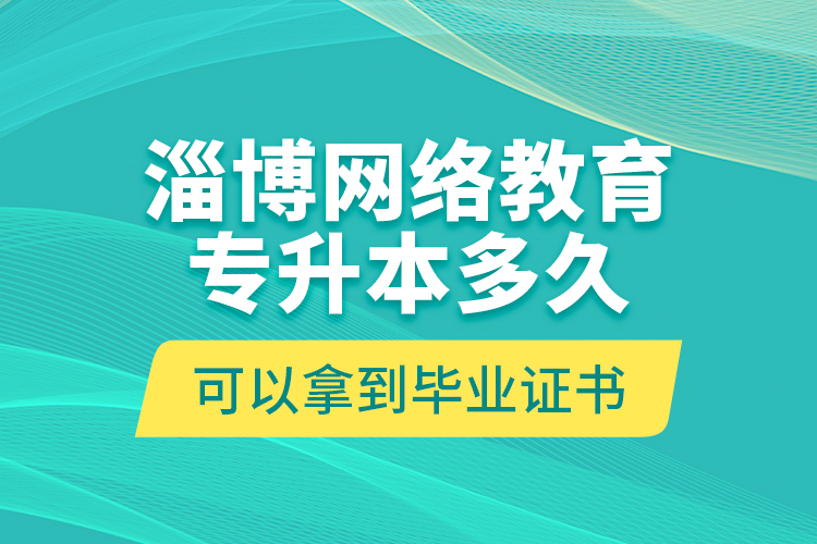 淄博網(wǎng)絡(luò)教育專升本多久可以拿到畢業(yè)證書？