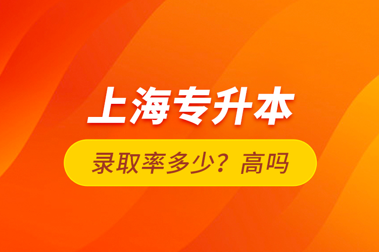 上海專升本錄取率多少？高嗎？