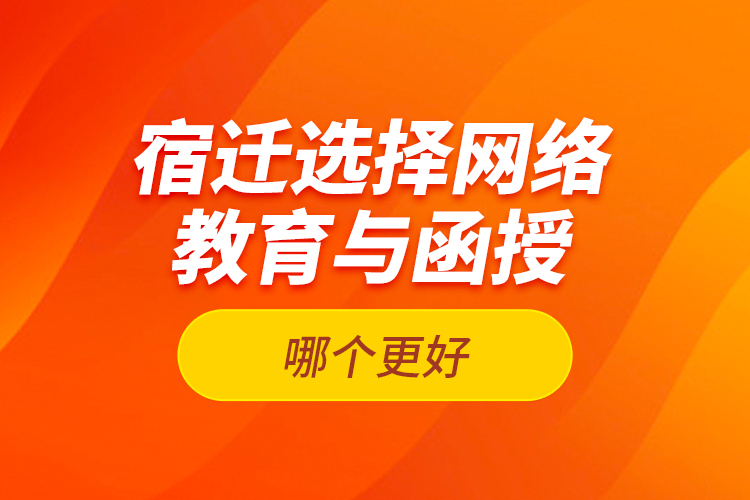 宿遷選擇網(wǎng)絡(luò)教育與函授哪個(gè)更好？