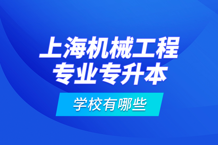 上海機(jī)械工程專業(yè)專升本學(xué)校有哪些？