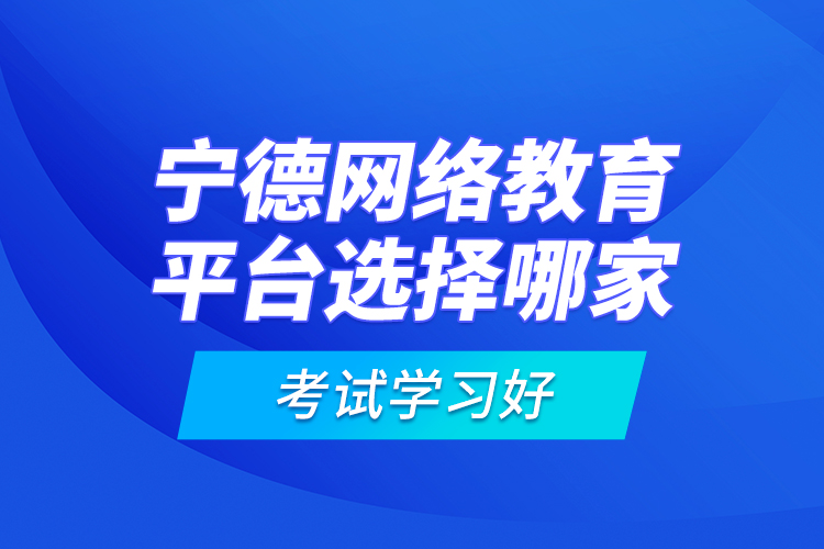 寧德網(wǎng)絡教育平臺選擇哪家考試學習好？