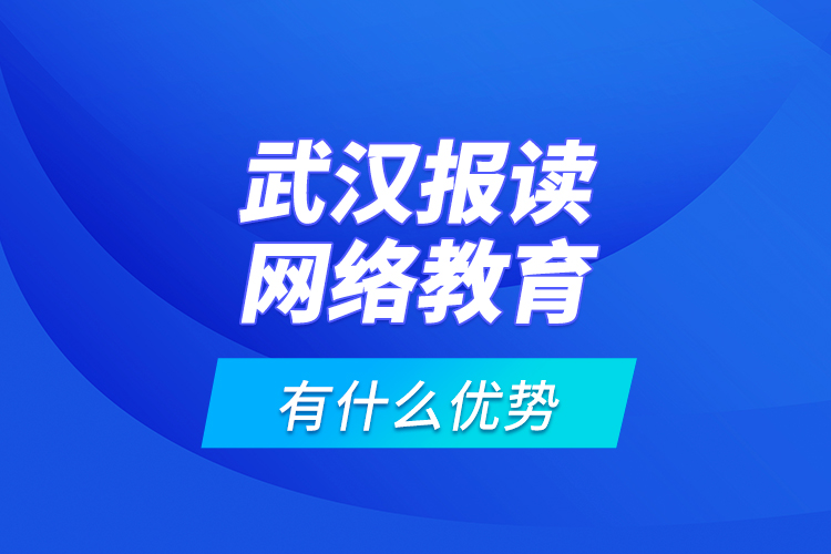 武漢報(bào)讀網(wǎng)絡(luò)教育有什么優(yōu)勢？