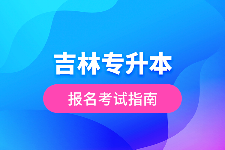 吉林專升本報(bào)名考試指南