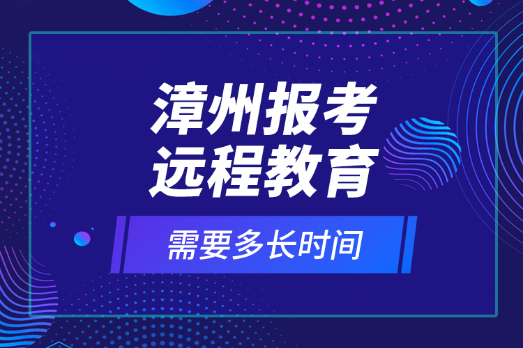 漳州報考遠程教育需要多長時間？