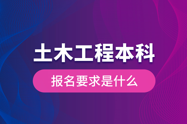 土木工程本科報名要求是什么？