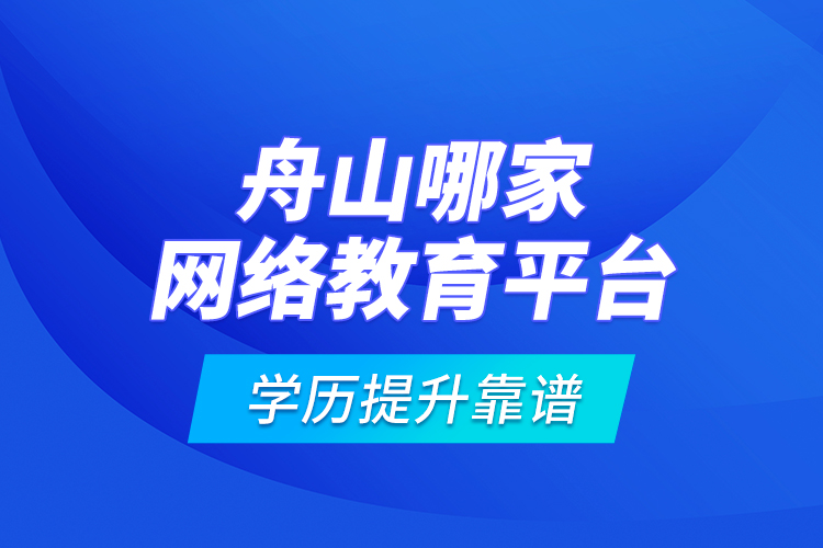 舟山哪家網(wǎng)絡(luò)教育平臺學(xué)歷提升靠譜？