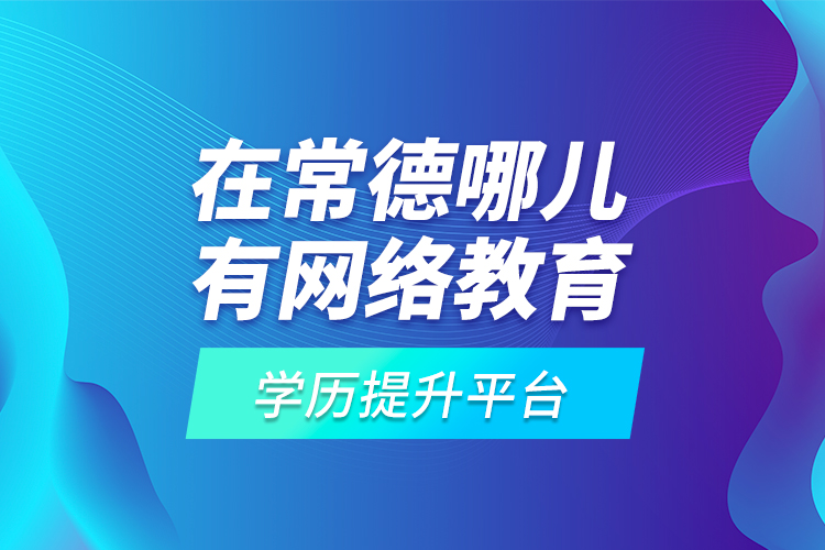 在常德哪兒有網(wǎng)絡(luò)教育學(xué)歷提升平臺(tái)？