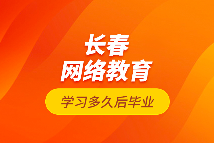 長(zhǎng)春網(wǎng)絡(luò)教育學(xué)習(xí)多久后畢業(yè)？